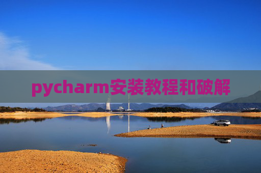 pycharm安装教程和破解 pycharm安装教程和破解